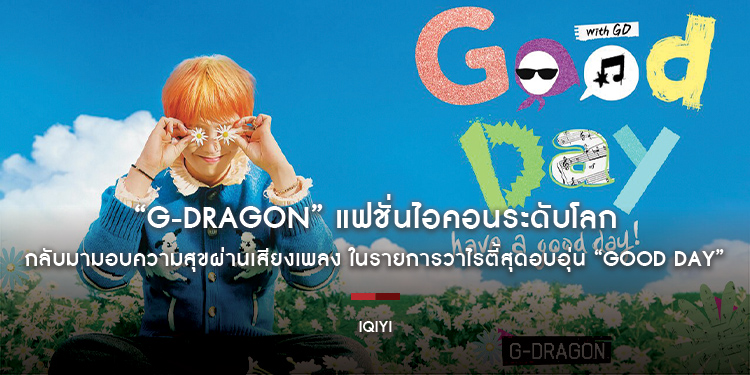 “G-DRAGON” แฟชั่นไอคอนระดับโลก กลับมามอบความสุขผ่านเสียงเพลง ในรายการวาไรตี้สุดอบอุ่น “Good Day” 